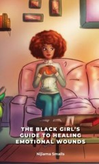 The Black Girl’s Guide to Healing Emotional Wounds by Smalls, Nijiama