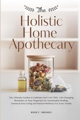 THE HOLISTIC HOME APOTHECARY: The Ultimate Guides to Cultivate and Craft…