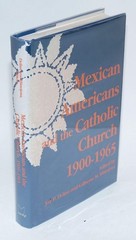 Mexican Americans and the Catholic Church, 1900-1965 (The Notre Dame History…
