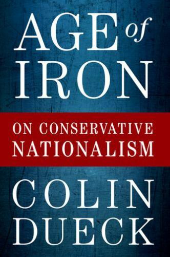 Age of Iron: On Conservative Nationalism by Dueck, Colin