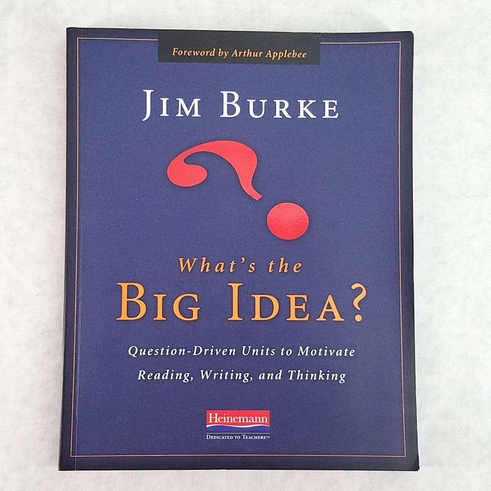 What’s the Big Idea? Question-Driven Units to Motivate Reading Writing Jim Burke