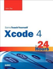 Sams Teach Yourself Xcode 4 in 24 Hours by John Ray; William Ray