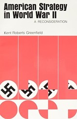 AMERICAN STRATEGY IN WORLD WAR II: A RECONSIDERATION By Kent Roberts Greenfield