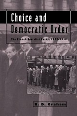 Choice and Democratic Order: The French Socialist Party, 1937-1950 by B.D. Graha