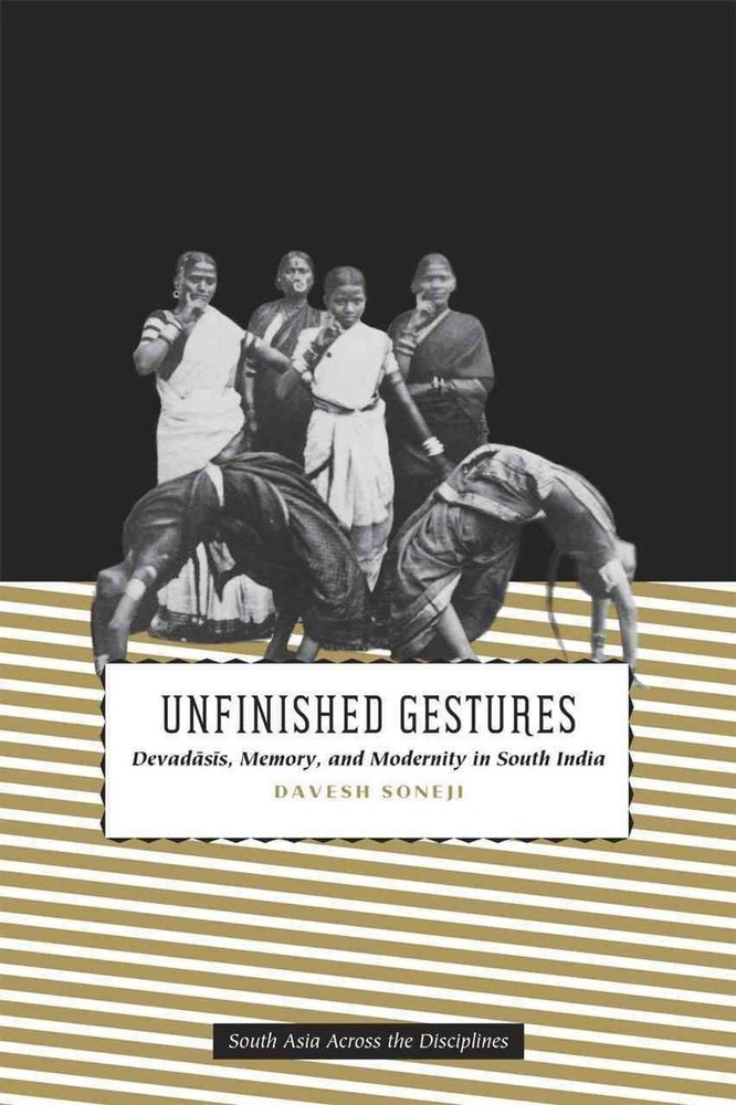 Unfinished Gestures: Devadasis, Memory, and Modernity in South India by Davesh S