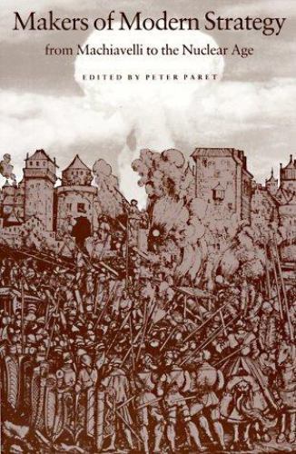 Makers of Modern Strategy from Machiavelli to the Nuclear Age by Peter Paret