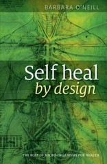 Self Heal by Design : The Role of Micro-Organisms for Health by Barbara O’Neill