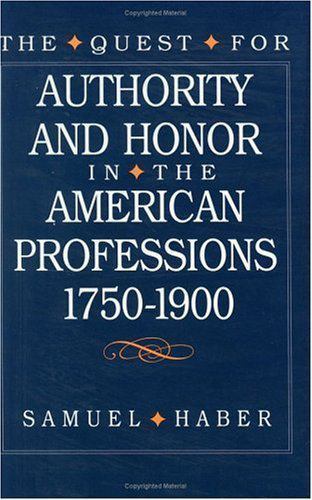 The Quest for Authority and Honor in the American Professions, 1750-1900